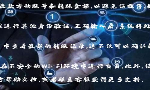 使用im钱包转账的具体步骤可能会因版本和平台略有不同。以下是一般的步骤，供你参考：

步骤一：打开im钱包
首先，确保你已下载并安装了im钱包应用。点击应用图标，输入你的密码或使用指纹识别登录到你的钱包账户。

步骤二：选择转账功能
在im钱包的主界面上，寻找并点击“转账”或“发送”选项。这个选项通常位于主页的显眼位置，以便用户快速找到。

步骤三：输入收款方信息
接下来，你需要输入收款方的信息。这通常包括收款人的钱包地址、电话号码或昵称等。确保信息输入无误，以避免转账错误。

步骤四：输入转账金额
在确认收款方信息后，输入你想要转账的金额。在这个过程中，可以看到相应的手续费信息，有些钱包可能会有最低转账金额限制。

步骤五：确认转账信息
在输入转账金额后，确认所有信息是否准确。再次检查收款方的账号和转账金额，以避免误操作。如果一切无误，点击“确认”或“发送”按钮。

步骤六：输入支付密码
为了保护你的资金安全，系统会要求你输入支付密码或进行其他身份验证。正确输入后，系统将处理你的转账请求。

步骤七：查看转账记录
转账完成后，你可以在钱包的“交易记录”或“历史”栏目中查看最新的转账记录。这不仅可以确认转账状态，也便于你日后查找。

注意事项
在使用im钱包转账时，务必要确保网络环境安全，避免在不安全的Wi-Fi环境中进行交易。此外，请妥善保管好你的密码及相关信息，以防止被他人盗用。

如果你在过程中遇到任何问题，可以参考im钱包的官方帮助文档，或者联系客服获得更多支持。