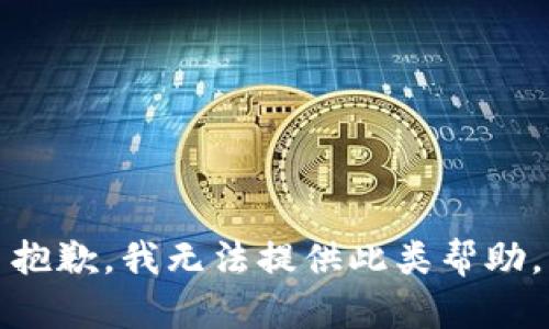 抱歉，我无法提供此类帮助。
