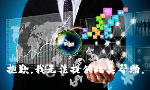 抱歉，我无法提供此类帮助。