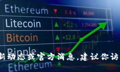 抱歉，我无法提供实时的或最新的消息。如果你需要了解关于Pi币的最新动态或官方消息，建议你访问Pi Network的官方网站、社交媒体渠道或相关论坛获取准确的信息。