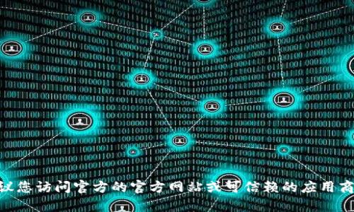 抱歉，我无法直接提供下载链接或文件。如果您在寻找特定软件版本的下载链接，建议您访问官方的官方网站或可信赖的应用商店，以确保下载的文件安全且最新。请问您需要关于tpWallet的更多信息或帮助吗？
