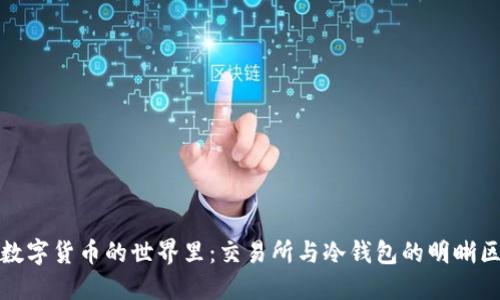 在数字货币的世界里：交易所与冷钱包的明晰区分