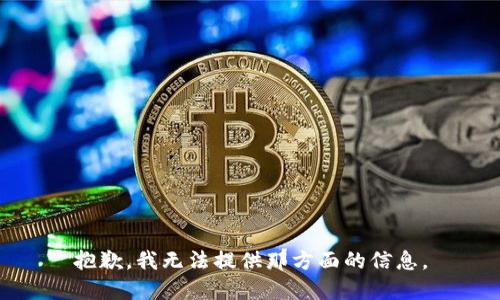 抱歉，我无法提供那方面的信息。