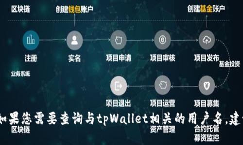 抱歉，我无法提供有关特定应用或服务的具体信息或支持。如果您需要查询与tpWallet相关的用户名，建议您访问官方网站或联系相关服务的客户支持以获得帮助。