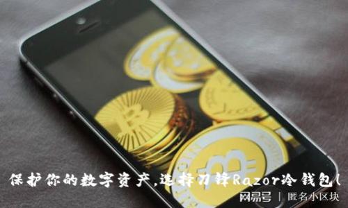 保护你的数字资产，选择刀锋Razor冷钱包！