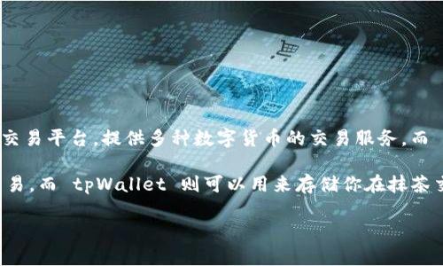 tpWallet 并不是抹茶交易所（MXC Exchange）直接关联的产品或服务。抹茶交易所是一个加密货币交易平台，提供多种数字货币的交易服务，而 tpWallet 是一个加密货币钱包，用户可以用它来存储、管理和交易他们的数字资产。

如果你想要在抹茶交易所交易，例如买卖加密货币，你需要先在抹茶注册账户，然后通过该平台进行交易。而 tpWallet 则可以用来存储你在抹茶交易所购买的数字资产。在使用任何交易所或钱包时，请确保进行适当的安全保护，以免遭受交易风险。

如果你有其他具体问题或需要进一步的帮助，请告诉我！