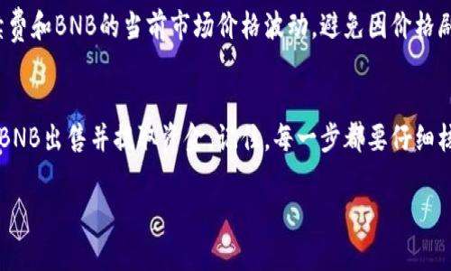 要出售您在tpWallet中的BNB（币安币），您可以按照以下步骤进行操作。这里将详细介绍整个过程，包括如何将BNB出售并转换为法定货币或其他加密货币。

步骤一：打开tpWallet
首先，您需要在您的手机或电脑中打开tpWallet应用程序。如果您还没有安装tpWallet，请先从应用商店下载并安装。

步骤二：登录账户
输入您的用户名和密码，登录到您的tpWallet账户。如果您启用了双重身份验证，请按照提示完成身份验证。

步骤三：查看您的BNB余额
在主界面上，您可以看到您的数字资产现状。找到BNB并点击进入，查看您持有的BNB数量和当前价格。

步骤四：选择出售选项
在您的BNB账户页面，可能会有一个“出售”或“交易”按钮。点击这个按钮进入出售界面。在这里，您将被要求选择出售的数量、出售的价格以及其他相关信息。

步骤五：选择销售方式
tpWallet一般有不同的出售方式。您可以选择将BNB出售给其他用户，或者通过交易所进行出售。选择合适的方式会影响您的交易时间和手续费。

步骤六：确认交易信息
在确认出售之前，仔细检查您输入的所有信息，如数量和价格。请确保没有输入错误，确保出售的BNB数量是真实可用的。

步骤七：完成交易
确认所有信息无误后，提交交易请求。此时，系统将处理您的请求并在必要时进行身份验证。交易完成后，您将会收到相关通知。

步骤八：提取资金
如果您将BNB出售为法定货币，接下来您需要选择如何提取这些资金。tpWallet通通常允许您将资金提取到您的银行账户或选择其他支付方式，确保选择适合您的方式。

步骤九：注意事项
记得查看交易记录，以确保所有操作都顺利完成。此外，注意交易中的手续费和BNB的当前市场价格波动，避免因价格剧烈波动而导致的亏损。

总结
出售tpWallet中的BNB并不复杂，只需遵循以上步骤，您就可以轻松地将BNB出售并提取资金。记住，每一步都要仔细核对信息，确保交易的安全性。希望这些信息对您有所帮助，祝您交易顺利！

如果您有更多具体的问题或需要更深入的指导，请告诉我！