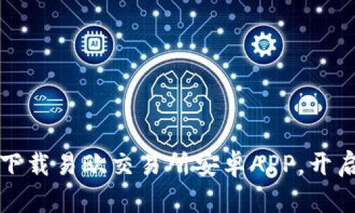 一步到位：轻松下载易欧交易所安卓APP，开启您的交易之旅！