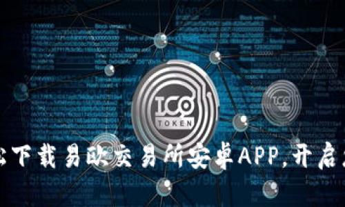 一步到位：轻松下载易欧交易所安卓APP，开启您的交易之旅！