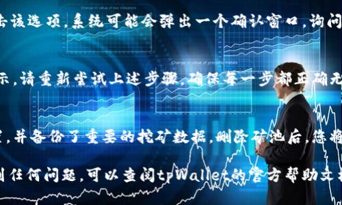 要删除tpWallet矿池，您可以按照以下步骤进行操作。请注意，这个过程可能会因tpWallet版本的不同而有所变化，因此请根据实际情况进行调整。

步骤1：打开tpWallet应用
首先，确保您已经在您的手机或平板电脑上安装并打开了tpWallet应用。如果您还没有安装，请前往应用商店下载并安装最新版本的tpWallet。

步骤2：登录您的账户
在tpWallet应用中，使用您的账户信息登录。如果您没有账户，请根据提示注册一个新账户。确保您记住您的密码以及恢复短语，因为在需要时可能会用到。

步骤3：访问矿池设置
在主界面中，寻找“矿池”或“挖矿”相关的选项。通常它们可以在侧边菜单或者首页的图标中找到。点击进入矿池设置，您会看到已经添加的矿池列表。

步骤4：选择要删除的矿池
从矿池列表中，找到您想要删除的矿池。点击该矿池旁边的“设置”或“管理”按钮，进入该矿池的详细信息页面。

步骤5：删除矿池
在矿池详细信息页面，您应该看到“删除”或“移除”选项。点击该选项，系统可能会弹出一个确认窗口，询问您是否确定删除该矿池。确认后，矿池将从您的列表中移除。

步骤6：检查删除结果
返回矿池列表，确认您所删除的矿池不再显示。如果仍然显示，请重新尝试上述步骤，确保每一步都正确无误地完成。

注意事项
在删除矿池之前，请确保您已经正确配置了所有必要的设置，并备份了重要的挖矿数据。删除矿池后，您将无法恢复已删除矿池的信息，因此务必谨慎操作。

以上是删除tpWallet矿池的基本步骤。如果您在操作中遇到任何问题，可以查阅tpWallet的官方帮助文档或联系他们的客服支持。