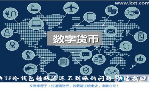 如何解决TP冷钱包转账迟迟不到账的问题，快速找回您的资产