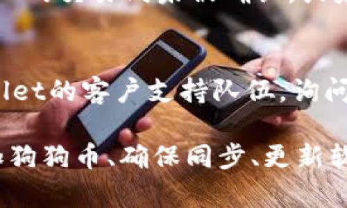如果你在使用tpWallet时无法找到狗狗币（Dogecoin），可以考虑以下几个可能的原因以及解决方法：

1. 检查钱包地址
首先，请确保你查看的是正确的交易钱包地址。有时，如果你使用多个钱包或不同的设备，可能会混淆地址。检查你输入的钱包地址是否与你的狗狗币持有地址一致。

2. 确保狗狗币已添加到钱包
tpWallet可能默认不显示所有的加密货币。你需要手动添加狗狗币到你的钱包中。通常在钱包的界面上可以找到“添加代币”或“管理代币”的选项，搜索狗狗币并添加。

3. 网络同步问题
有时候，钱包应用可能由于网络连接原因未能即时同步区块链数据。检查你的网络连接是否正常，尝试重新启动tpWallet应用，看看狗狗币是否会出现。

4. 软件版本问题
确保你使用的tpWallet是最新版本。开发者常常会在新版本中修复bug和改进用户体验。如果不是最新版本，建议前往官方网站或者应用商店更新。

5. 钱包设置问题
在某些情况下，钱包的显示设置可能隐藏了特定的加密货币。检查tpWallet设置中的显示选项，确保狗狗币没有被隐藏。

6. 交易历史记录
如果你之前存入过狗狗币但现在无法看到，检查你的交易历史记录。可能是存入的交易尚未被确认，或者出现在其他钱包中。

7. 联系支持团队
如果你已经尝试了以上所有方法但仍然无法找到狗狗币，可以考虑联系tpWallet的客户支持队伍，询问是否有系统问题，或者获得更专业的帮助。

总结来说，要解决tpWallet中找不到狗狗币的问题，你需要检查钱包地址、添加狗狗币、确保同步、更新软件版本以及调整钱包设置等。希望这些建议能够帮助你顺利找到你的狗狗币。