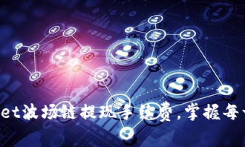 轻松了解tpWallet波场链提现手续费，掌握每一笔交易的成本！