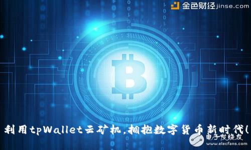 利用tpWallet云矿机，拥抱数字货币新时代！
