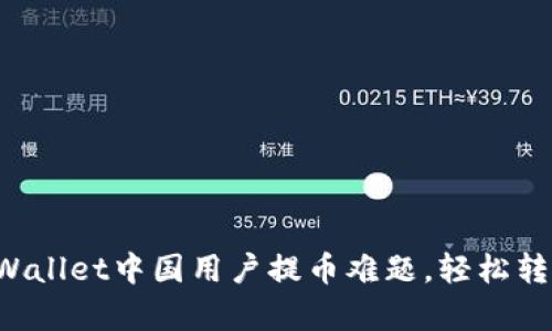 解决tpWallet中国用户提币难题，轻松转账无忧！