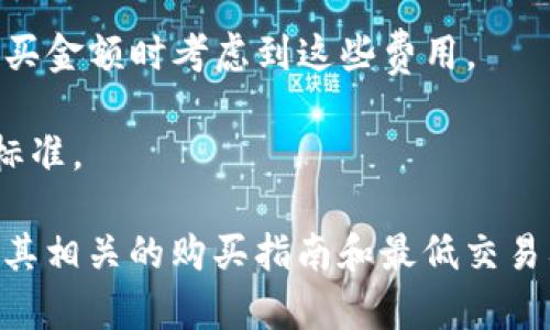 USDT（Tether）是一种稳定币，其价格与美元挂钩，通常等于1美元。然而，购买USDT的最低金额主要取决于您选择的平台和该平台的相关政策。不同的交易所和钱包有不同的规定，以下是一些可能影响最低购买金额的因素：

1. **交易所政策**：每个交易所对购买USDT的最低交易额度都有所不同。有些平台可能允许最低购买0.01 USDT，而其他平台可能要求更高的最低金额，比如10 USDT或20 USDT。

2. **支付方式**：选择的支付方式可能会影响交易的最低金额。例如，通过银行转账可能有较高的最低限额，而使用信用卡或电子钱包可能允许较小的购买。

3. **交易费用**：某些平台会收取交易费用，这也可能会影响您购买的最低金额。确保在计算购买金额时考虑到这些费用。

4. **区域限制**：根据所在地区的法律法规，某些交易平台可能会对最低购买金额设置不同的标准。

因此，如果您想具体了解您能以最低多少钱购买USDT，建议直接访问您感兴趣的交易平台，查看其相关的购买指南和最低交易要求。