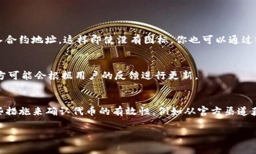 在 tpWallet 中，一些合约币可能没有图标的情况，通常是由于以下几个原因：

1. 合约币未被官方支持
tpWallet 支持的合约币需要在其数据库中有相应的图标和资料。如果某一合约币是新的或者不够知名，它可能还没有被官方添加相关的图标。这种情况下，你可以通过查找该币的官方信息，确认其合约地址，然后手动添加该合约币。

2. 图标更新延迟
由于数字货币市场的不断变化，一些新发行的合约币或更新的图标可能没有及时更新到 tpWallet 中。这种情况通常是暂时的，随着官方的维护和更新，相关图标会陆续添加进来。

3. 本地缓存问题
有时候，tpWallet 可能由于缓存问题导致图标不显示。你可以尝试清除应用的缓存或者重启应用，看看问题是否得到解决。

4. 网络问题
如果你的网络连接不稳定，可能会导致图标无法加载。可以尝试切换网络或者等待网络恢复后再查看。

5. 手动添加合约币
如果你确认合约币在其他平台上有图标但在 tpWallet 中没有，可以尝试手动添加。打开 tpWallet，找到“添加代币”功能，输入合约地址。这样即使没有图标，你也可以通过输入的地址访问和管理该代币。

6. 社区支持和反馈
在加密货币社区中，有时有用户会发现某些代币的图标缺失。可以尝试在相关的社交媒体、论坛或者官方渠道反馈这个问题，官方可能会根据用户的反馈进行更新。

总结
 tpWallet 中合约币缺失图标的原因多种多样，但大多数情况下都是由于信息更新或者支持问题。作为用户，我们可以采取一些措施来确认代币的有效性，例如从官方渠道获取信息，手动添加合约，等待官方更新等。保持关注社区动态也是一个不错的方法，许多加密货币的信息都是在社区内分享的。 

以上内容涵盖了 tpWallet 中合约币没有图标的各种情况及应对措施。希望对你有所帮助！如果还有其他问题，欢迎继续询问。
