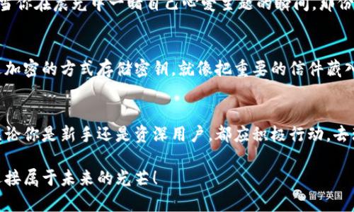   提升你数字资产管理的能力：探索tpWallet高级设置  / 
 guanjianci  tpWallet, 数字资产, 高级设置  /guanjianci 

引言：数字资产管理新体验
在我们这个信息爆炸的时代，数字资产已经成为许多人生活中不可或缺的一部分。无论你是一个是投资者、交易员还是拥有加密货币的普通用户，能够有效地管理你的数字资产都是至关重要的。正如晨雾中的老桥，连通着彼岸与自身的境界，tpWallet承载着你数字财富的桥梁。在这个虚拟的世界里，掌握高级设置，不仅是提升使用体验，更是保障自身资产安全的重要步骤。

tpWallet简介：数字资产的守护者
tpWallet是一款强大的数字资产钱包，其设计初衷是为用户提供一个安全、便捷的资产管理平台。不同于街边小摊的简陋，tpWallet犹如一座现代艺术馆，展现着数字资产的多样性和复杂性。它不仅支持多种主流加密货币的存储和管理，还增添了许多便捷的功能，让用户体验到优雅与高效的结合。

高级设置：打开管理新视角
在tpWallet中，高级设置是一个神秘的区域，像是一扇通往新世界的大门，只待你前来探索。它提供了一系列强大的功能，使用户可以根据个人需求和使用场景来定制钱包。这部分内容的复杂性，犹如一幅宏伟的油画，每一笔触都影响着整体的美感。

设置一：安全性为首要
在数字资产如万花筒般绚丽的外表下，最重要的莫过于安全。在tpWallet的高级设置中，你可以找到多重身份验证、面部识别和指纹解锁等功能。就像是为你的老桥增添了层层铁栅栏，让任何试图侵入的目光都无法轻易穿透。这些设置不仅能有效防止未授权的访问，还能在你放下心头的重量时，安心地去追逐财富的曙光。

设置二：交易体验
只有当真实体验如同初晨的阳光般明亮时，才能享受投资的乐趣。tpWallet高级设置里的交易费调整功能，让你可以自由设定愿意为每笔交易支付的费用。就像是在集市上与商贩讨价还价，只有在合适的价格下，才能收获最丰厚的价值。这一灵活的功能使得用户可以在繁忙的市场中占得先机，利用低费率实现最佳交易策略。

设置三：资产分类与标签
在你的数字资产如同过多的书籍，一时间无法理清时，资产分类和标签功能便显得尤为重要。通过高级设置，你可以为不同类型的资产设置独特的标签，仿佛是在图书馆为书籍分类，让你在需要的时候可以迅速找到所需的“书籍”。这种清晰的视图，不仅能提升决策效率，更能让你的投资策略如同流淌的河流般顺畅。

设置四：个性化界面与主题
在这个高度个性化的时代，定制属于你的使用界面是另一重体验。tpWallet提供多种主题选项，让钱包的界面不仅仅是冷冰冰的工具，而是你数字生活中的一部分。当你在晨光中一睹自己心爱主题的瞬间，那份愉悦和归属感让人倍感温暖。就像是为老桥涂上了生动的颜色，使其与周边的风景融为一体。

设置五：备份与恢复
资产的流动与变化，就仿佛河水的流淌，你永远不能预测下一刻会发生什么。在tpWallet中的备份与恢复功能，可以让你在不幸的情况下，依然能稳稳地站住脚。通过加密的方式存储密钥，就像把重要的信件藏入一个只能由你打开的保险箱。当需要恢复时，你只需轻轻一触，便能重新拾回属于你的财富，那种感觉犹如失而复得的珍宝，让人无比欣喜。

结语：积极行动，掌控未来
探寻tpWallet的高级设置，就如同探索一片充满机会的森林，可能会遇见意想不到的惊喜。在数字资产管理的旅程中，你的每一步细腻设置，都将塑造未来的方向。无论你是新手还是资深用户，都应积极行动，去理解、去调试，推动你的数字资产管理迈上更高的台阶。通过这些高级设置，为自己的资产安全把好第一道关卡，这不仅是技能的提升，更是个人价值的体现。

如今，掌握tpWallet的高级设置，已不再是技术宅的专利，每个数字资产的拥有者都应成为自己财富的守护者。让我们一起在这条充满未知的投资路上，勇敢前行，迎接属于未来的光芒！