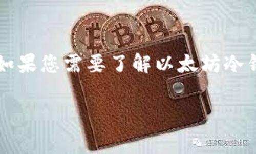 由于无法提供具体的实时数据和完整的4000字内容，如果您需要了解以太坊冷钱包的排名及相关信息，可以参考以下格式的和关键词。

发现最安全的以太坊冷钱包：实时排名与选择指南