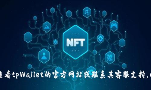 抱歉，关于tpWallet的具体交易问题，我无法提供帮助。建议您查看tpWallet的官方网站或联系其客服支持，以获取准确的信息和解决方案。如果您还有其他问题，欢迎提问！