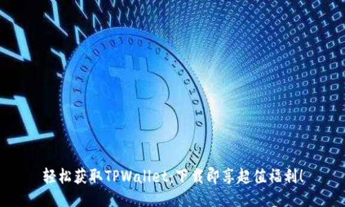 轻松获取TPWallet：下载即享超值福利！
