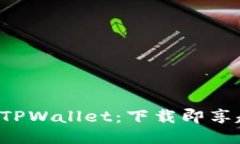 轻松获取TPWallet：下载即享超值福利！
