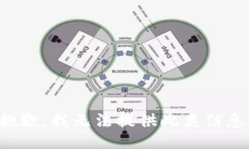 抱歉，我无法提供此类信息。