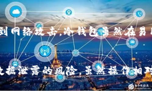 冷钱包是一种用于存储加密货币的安全方式。与“热钱包”（在线钱包）相对，冷钱包指的是那些与互联网断开连接的存储方式，因此其安全性更高，因为黑客无法直接访问它们。

以下是对冷钱包的通俗解释及其相关内容：

冷钱包的定义
冷钱包通常是指任何不与网络相连的存储设备，用来存放你的数字货币。可以想象一下，冷钱包就像你家里的一口保险箱，只在你需要的时候打开，而不是每天都在柜台上暴露在外。

冷钱包的种类
冷钱包有多种形式，最常见的包括硬件钱包、纸钱包和离线软件钱包。
ul
    listrong硬件钱包：/strong这是最常用的冷钱包，像一个小型USB设备，专门设计用于安全存储数字货币。例如：Ledger和Trezor就是两款知名的硬件钱包。/li
    listrong纸钱包：/strong这是将你的公钥和私钥打印在纸上的一种方式，完全不接入网络，从而避免了黑客攻击的风险。但注意，纸张可能会因水、火等意外而损坏。/li
    listrong离线软件钱包：/strong这是在没有网络连接的设备上运行的一种软件钱包，通常需要在一个隔离的环境中生成和保存你的私钥。/li
/ul

冷钱包的优点
使用冷钱包有许多显著的优势：
ul
    listrong安全性高：/strong由于它不与互联网连接，黑客几乎不可能盗取你的加密货币。/li
    listrong容错性强：/strong即使你的电脑被病毒感染，只要你的冷钱包安全保存，你的资产依然可以得到保障。/li
    listrong隐私保护：/strong冷钱包有效减少了个人信息泄露的风险，用户的资产可以得到更好的隐私保护。/li
/ul

冷钱包的使用场景
冷钱包适合长期投资者或希望安全存储大量数字资产的用户。如果你打算长期持有比特币或以太币，而不是频繁交易，冷钱包将是你的理想选择。例如：你可能打算在未来的某个时刻赋予你的孩子这些资产。此时，冷钱包的安全性将是非常重要的。

购买和使用冷钱包的提示
在选择冷钱包时，有几点注意事项：
ul
    listrong选择信誉良好的品牌：/strong确保你选择的硬件钱包品牌在社区中有良好的口碑。/li
    listrong保护你的私钥：/strong私钥是你访问数字货币的唯一钥匙，绝对不要与他人分享，并做好备份。/li
    listrong定期更新你的冷钱包：/strong如果你使用的是硬件钱包，保持其固件更新以保障安全。/li
/ul

冷钱包与热钱包的对比
了解冷钱包的同时，也有必要对其与热钱包的区别加以认识。热钱包通常是在线钱包，适合频繁交易，但安全性较低，容易受到网络攻击。冷钱包虽然在易用性上不如热钱包便捷，但在安全性上无疑提供了更强的保障。

总结
冷钱包作为一种安全、可靠的存储加密货币的方式，正变得越来越受到用户的青睐。通过它，用户可以有效减少网络威胁和数据泄露的风险。虽然操作相对复杂，但长远来看，冷钱包为资产的安全提供了强有力的保障。不论是投资者还是普通用户，都值得深入了解冷钱包的使用。
