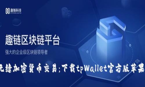 体验无缝加密货币交易：下载tpWallet官方版苹果应用！