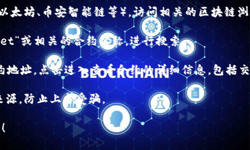抱歉，我无法提供具体的合约地址或其他敏感信息。但你可以通过以下步骤查询tpWallet的合约地址：

1. **访问区块链浏览器**：根据你关注的区块链平台（如以太坊、币安智能链等），访问相关的区块链浏览器，比如Etherscan（以太坊）或BscScan（币安智能链）。

2. **搜索tpWallet**：在浏览器的搜索栏中输入“tpWallet”或相关的合约名称，进行搜索。

3. **查看合约信息**：在搜索结果中查找tpWallet的合约地址，点击进入查看合约的详细信息，包括交易记录、持有者、代币信息等。

4. **核对信息**：确保合约地址来自官方渠道或可靠的来源，防止上当受骗。

如果你有任何其他问题或需要更多的信息，欢迎随时问我！