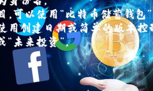 货币冷钱包的身份名通常是指你在创建冷钱包时所使用的名称或标签，这个名称可以帮助你区分不同的钱包，尤其是在你持有多个钱包的情况下。以下是一些建议，供你参考：

1. **个人姓名**：可以使用你的真实姓名，尤其是如果这个冷钱包是个人使用的。
2. **用户名**：如果你在某个平台上有注册账号，可以用你的用户名作为身份名。
3. **钱包用途**：例如，如果这个冷钱包是用于储蓄某种特定货币或项目，可以使用“比特币储蓄钱包”或者“以太坊投资钱包”这样的名称。
4. **日期或者版本号**：如果你想明确这是你的哪个版本的钱包，可以使用创建日期或简单的版本控制，例如“冷钱包2023”。
5. **代号**：一些用户喜欢给钱包起一个代号，比如“新加坡旅行基金”或“未来投资”。

总之，选择一个让你记住的名称，可以在未来管理资产时更方便。