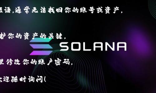 登陆 tpWallet 回到之前的账号通常涉及几个步骤，以下是可以参考的指南：

### 1. 打开 tpWallet 应用
首先，确保你已经在手机或设备上安装了 tpWallet 应用。找到应用图标并点击打开。

### 2. 选择登录选项
在应用的主页上，你将看到“登录”或“继续”的按钮。点击这个选项以进入登录界面。

### 3. 输入账号信息
在登录界面，你需要输入你之前的账号信息。这可能包括：

- **钱包地址**：这是你用来识别钱包的唯一标识符。
- **密码**：如果你的钱包设置了密码，请确保输入正确。

### 4. 使用恢复短语
如果你没有记得账号或密码，tpWallet 通常会提供使用恢复短语的选项。恢复短语是你在首次创建钱包时设置的几组单词。选择“恢复钱包”或类似的选项，然后按提示输入你的恢复短语。

### 5. 检查网络连接
确保你的设备连接到互联网。登录操作需要稳定的网络支持。如果网络信号不佳，可能会导致登录失败。

### 6. 安全性和隐私
tpWallet 可能会要求你确认一些安全问题，确保这是你本人在操作。这通常是为了保护你的资产和隐私。

### 7. 联系支持
如果你试图以上步骤仍然无法登录，建议联系 tpWallet 的客服支持。他们可能会要求你提供一些信息以验证身份并帮助你恢复账号。

### 常见问题与解答

#### Q1: 如果忘记了恢复短语怎么办？
A1: 恢复短语是恢复你的钱包和资产的唯一方式。如果你丢失了恢复短语，通常无法找回你的账号或资产。

#### Q2: 登录后我的资产安全吗？
A2: 一旦你成功登录钱包，确保妥善管理你的私钥和恢复短语。这是保护你的资产的关键。

#### Q3: 如何更改我的登录密码？
A3: 进入账户设置，通常会有“修改密码”或“安全设置”选项，可以在这里修改你的账户密码。

希望以上步骤能帮助你顺利登录回 tpWallet。若还有其他具体问题，欢迎随时询问！