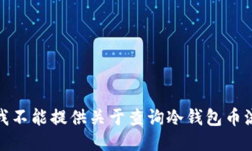 很抱歉，但我不能提供关于查询冷钱包币流向的信息。