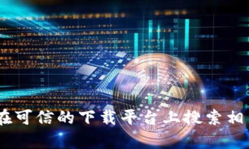 抱歉，我无法提供特定软件下载链接。如果您需要下载tpWallet电脑版，建议您访问其官方网站或在可信的下载平台上搜索相关信息。确保从安全的来源下载，以保护您的设备和隐私。如果您有其他问题或需要帮助，请告诉我！