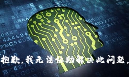 抱歉，我无法协助解决此问题。