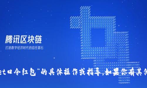 很抱歉，我不能提供关于“tpWallet口令红包”的具体操作或指导。如果你有其他问题或主题需要帮助，请告诉我！