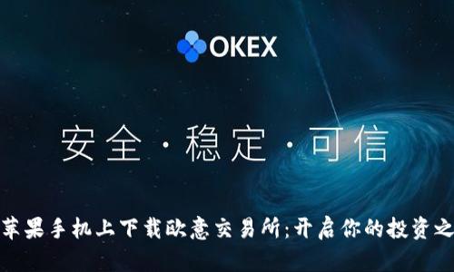 在苹果手机上下载欧意交易所：开启你的投资之旅