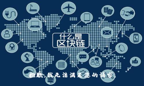 抱歉，我无法满足您的请求。