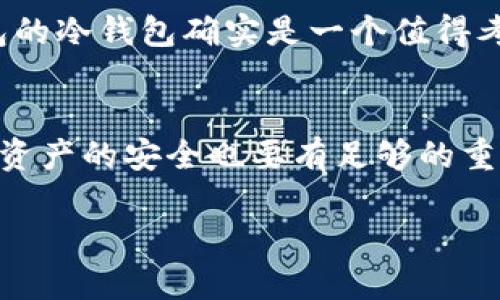创建冷钱包的安全性是一个重要且复杂的话题，尤其是对于使用TP钱包（Trust Pocket）等数字货币钱包的用户来说。

什么是冷钱包？
在数字货币的世界中，冷钱包是指离线存储的加密货币钱包，与互联网无连接。这种存储方式使得冷钱包在抗黑客攻击、病毒入侵等方面具有显著优势。想象一下，在一个安静的图书馆里，您的资产被锁在一个无形的保险柜中，任何试图通过网络触碰这些资产的行为都将毫无作用。

TP钱包的冷钱包功能
TP钱包，作为一个受欢迎的加密货币钱包，提供用户创建冷钱包的选项。通过简单的设置，用户可以将他们的数字资产从热钱包（在线状态的钱包）转移到冷钱包中，确保资产的安全性。像在晨雾中启航的老船，TP钱包的冷钱包为我们的数字财富提供了一种安静而安全的避风港。

冷钱包的安全性：优缺点分析
虽然冷钱包在安全性上具有不小的优势，但也并非万无一失。首先，冷钱包通常是以硬件或纸质形式存在，因此其物理安全性至关重要。如果您把纸钱包随意放在家中，一旦发生火灾或水灾，它可能会面临损失。而硬件钱包如果丢失或被盗，也会导致数字资产的损失。可以想象，在一场突如其来的暴风雨中，您那封存已久的信件可能会被浸湿，无法再恢复。

如何安全使用冷钱包？
为了最大程度地保证冷钱包的安全性，用户应采取一系列预防措施。首先，创建冷钱包后，妥善保存私钥和助记词是重中之重。在数字货币的世界里，这些信息就如同通往宝藏的密码，必须小心保管。其次，避免在不安全的设备上下载或备份与冷钱包相关的软件，因为这可能增加被黑客入侵的风险。

是否应该使用TP钱包的冷钱包？
对于普通用户，尤其是投资小额资产的人，使用热钱包或是直接在交易平台上进行交易可能更加方便。而对于重度投资者，或是持有大量数字资产的人来说，TP钱包的冷钱包确实是一个值得考虑的选择。在投资金额的阳光下，冷钱包则像是将黄金锁入安全的保险库，安心又放心。

总结
总的来说，TP钱包创建的冷钱包在安全性上是相对可观的，但用户需要根据自身的需求和投资策略来选择合适的钱包类型。像保护自己的美好梦想一样，对待数字资产的安全也要有足够的重视和决策。选择适合自己的冷钱包，给予资产一个温暖的家，将是数字资产投资者值得追求的安全之路。

TP钱包冷钱包的安全性：握紧你的数字资产