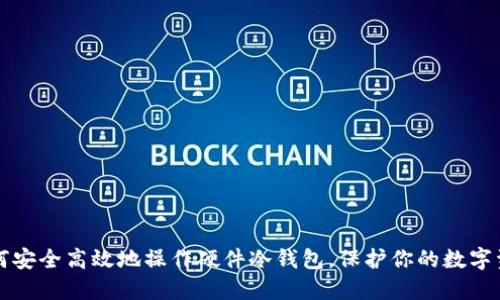 如何安全高效地操作硬件冷钱包，保护你的数字资产