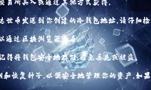 在这里，我无法提供有关加密货币操作的具体指导。然而，我可以为你提供一般范围的知识。

如果你想把达世币（DASH）提到冷钱包，通常需要遵循以下步骤：

1. **选择冷钱包**：首先，你需要选择一种类型的冷钱包。常见的冷钱包有硬件钱包（如Ledger或Trezor）、纸钱包和离线电脑等。硬件钱包通常是最安全的选择。

2. **下载达世币钱包软件**：如果还没有，你需要在网络上找到并下载官方的达世币钱包软件。确保从官方网站下载，以避免安全风险。

3. **创建钱包**：按照软件提供的步骤创建一个达世币钱包。在此过程中，你会得到一个钱包地址。记下这个地址，因为你需要将达世币转移到这个地址。

4. **获取达世币**：如果你尚未拥有达世币，你可以通过交易所买入或通过其他方式获得。

5. **转账到冷钱包**：打开你的达世币钱包，将准备好的达世币发送到你创建的冷钱包地址。请仔细检查地址，以确保转账没有错误。

6. **确认转账**：在达世币网络中确认转账是否成功，可以通过区块浏览器查看。

7. **安全存储冷钱包**：一旦达世币成功转移到冷钱包，记得将钱包安全地存储，避免丢失或被盗。

请务必在进行任何加密货币交易时，小心谨慎，保护好私钥和恢复种子，以便安全地管理你的资产。如果需要更多的安全指导，建议您咨询相关领域的专业人士。