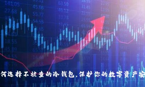如何选择不被查的冷钱包，保护你的数字资产安全