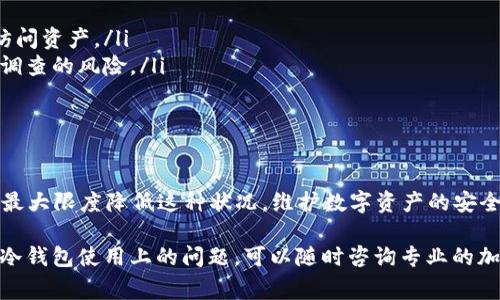 冷钱包被冻结通常提示了多种可能的原因，下面我将详细介绍这些提示。

什么是冷钱包？
在讨论冷钱包被冻结的情况之前，首先需要了解什么是冷钱包。冷钱包，顾名思义，是一种不连接互联网的加密货币存储设备。通常，它是指硬件钱包或纸钱包，这种钱包被用于存储大额的数字资产，因为它提供了极高的安全性，能够防止黑客攻击和恶意软件入侵。

冷钱包被冻结的原因
冷钱包被冻结的提示可能源于多种原因，以下是几个常见的情况：

ul
    listrong违规操作：/strong如果冷钱包的使用者违反了相关法律法规，比如涉及洗钱、欺诈或其他非法活动，钱包可能会被相关机构冻结。/li
    listrong设备损坏：/strong冷钱包本身如果遭遇物理损坏，如丢失或损坏，也会导致资产无法访问。/li
    listrong个人信息问题：/strong注册冷钱包时，个人信息若存在不实或未能完成KYC（了解你的客户）程序，可能会导致资金被冻结。/li
    listrong软件更新问题：/strong冷钱包的固件如果没有及时更新，可能会被认为存在安全隐患，进而被平台采取防范措施。/li
/ul

如何处理被冻结的冷钱包？
如果你发现自己的冷钱包被冻结，建议采取以下措施：

ul
    listrong联系钱包服务商：/strong第一时间与冷钱包的服务商联系，了解冻结原因。他们通常会提供详细的冻结信息与解冻流程。/li
    listrong准备所需证件：/strong根据服务商的要求，准备好个人身份证明和相关交易记录，以便于尽快核实身份。/li
    listrong遵循合法程序：/strong如果冻结原因涉及法律问题，务必遵循法律程序，必要时请咨询专业律师。/li
/ul

预防措施
为了避免冷钱包被冻结，用户在使用过程中应采取一些预防措施：

ul
    listrong定期备份：/strong定期备份冷钱包的信息和私钥，确保在钱包损坏或丢失的情况下能够重新访问资产。/li
    listrong注意交易合规性：/strong确保所有交易都是合规的，避免参与可疑或违法的金融活动，降低被调查的风险。/li
    listrong及时更新：/strong定期更新冷钱包的固件，确保安全性和稳定性。/li
/ul

总结
冷钱包的安全性是存储加密货币所需的重要保障，虽然冻结带来了麻烦，但正确的处理方式和预防措施可以最大限度降低这种状况。维护数字资产的安全，需要我们时刻保持警惕，合理使用冷钱包，避免不必要的损失。

以上内容围绕“冷钱包被冻结”的提示进行了详细的分析和讨论，希望对于读者有所帮助。如果你有更多关于冷钱包使用上的问题，可以随时咨询专业的加密货币顾问或社区。
