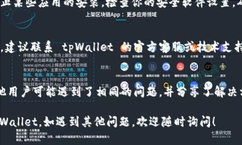 如果无法安装 tpWallet，可以尝试以下步骤来解决问题：

### 1. 检查设备兼容性
确保你的设备符合 tpWallet 的安装要求。通常，应用会在官方网站上列出支持的操作系统和设备型号。 

### 2. 更新操作系统
如果你的设备操作系统过旧，可能会导致安装问题。查看是否有可用的系统更新，并进行升级。

### 3. 清理空间
确保设备上有足够的存储空间。可以通过删除不必要的文件或应用来释放空间。

### 4. 检查网络连接
确保你的网络连接正常，Wi-Fi或移动数据连接都可以。网络不稳定可能会影响下载和安装。

### 5. 下载方式
确保从 tpWallet 的官方网站或可信的应用商店下载最新版本。避免使用第三方网站下载，以确保安全和稳定。

### 6. 权限设置
在安装过程中，系统可能会请求权限。请确保你已允许所需的权限，以确保应用顺利安装。

### 7. 重启设备
有时简单的重启设备可以解决安装过程中出现的各种问题。尝试重启你的设备然后重新安装。

### 8. 查看网络安全设置
一些网络安全设置或防火墙可能会阻止某些应用的安装。检查你的安全软件设置，确保它们不会干扰 tpWallet 的安装。

### 9. 联系客服
如果尝试以上所有方法后仍无法安装，建议联系 tpWallet 的官方客服或技术支持，寻求他们的帮助。

### 10. 查看社区论坛
关注有关 tpWallet 的用户论坛，其他用户可能遇到了相同的问题，并分享了解决方案。

通过这些步骤，希望你能成功安装 tpWallet。如遇到其他问题，欢迎随时询问！