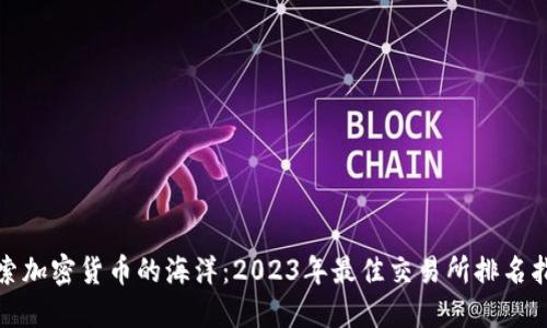 探索加密货币的海洋：2023年最佳交易所排名指南