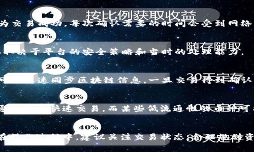 提币到tpWallet的时间受多种因素的影响，包括网络拥堵情况、交易确认速度以及具体的区块链技术等。一般来说，从火币提币到tpWallet的过程通常可以在数分钟到数小时之间完成。以下是一些影响提币时间的具体因素：

1. 网络状态
每当你进行加密货币的转移时，网络的拥堵程度是一个重要因素。如果当前有大量用户正在进行提币或转账，交易的确认时间可能会延长，导致提币到达tpWallet的时间增加。

2. 交易确认数量
不同的区块链对交易确认数量的要求不同。以比特币为例，一般建议等待6次确认才能认为交易成功。每次确认需要的时间会受到网络负载的影响，因此也会影响提币的整体时间。

3. 火币的处理时间
火币的提币申请在提交后会经过安全审核。这一流程可能需要几分钟到半小时不等，具体取决于平台的安全策略和当时的处理能力。

4. tpWallet的接收速度
tpWallet作为接收端，其接收加密货币的速度也是影响因素之一。通常情况下，tpWallet可以迅速同步区块链信息，一旦交易得到确认，用户会立即看到到账信息。

5. 具体的币种
不同的币种在火币提币和tpWallet接收的速度也会有所不同。例如，像以太坊这样的链，通常适合快速交易，而某些低流通性的币种可能会由于缺乏交易确认而导致延迟。

总结
整体来说，从火币提币到tpWallet的时间通常是短暂的，但由于多种因素可能导致延误。在操作过程中，建议关注交易状态，合理规划资金运用。同时，保持耐心，必要时可以咨询火币客服以获取最新的交易状态。