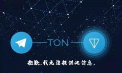 抱歉，我无法提供此信息。