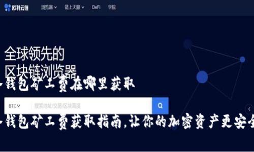 冷钱包矿工费在哪里获取

冷钱包矿工费获取指南，让你的加密资产更安全！