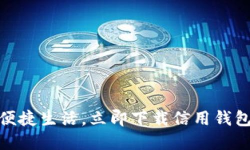 体验便捷生活，立即下载信用钱包App！