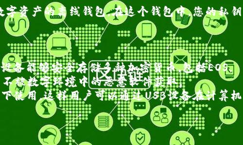 EOS的冷钱包被称为“EOSIO Wallet”，它是一种用于存储EOS数字资产的离线钱包。在这个钱包中，您的私钥不会连接到互联网，因此减少了被黑客攻击和资产丢失的风险。

如果您需要具体的选择，也可以考虑以下几种常见的冷钱包：

1. **硬件钱包**：如Ledger Nano S和Ledger Nano X，这些设备能够安全存储多种加密货币，包括EOS。
2. **纸钱包**：通过将您的EOS私钥打印在物理纸张上，确保其不被数字环境中的恶意软件获取。
3. **离线软件钱包**：一些特定的软件可以配置为在离线状态下使用，这样用户可以通过USB设备在计算机上创建和管理钱包。

通过选择这些冷钱包，您可以大大提高EOS资产的安全性。